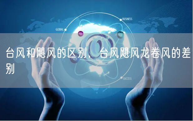 台风和飓风的区别，台风飓风龙卷风的差别