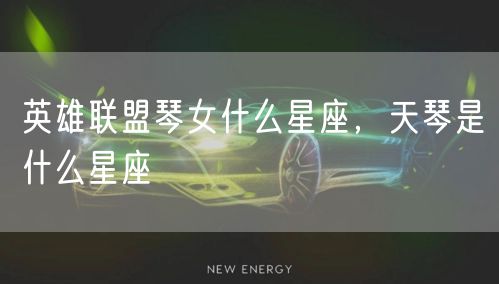 英雄联盟琴女什么星座，天琴是什么星座