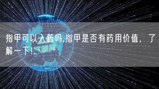 指甲可以入药吗,指甲是否有药用价值，了解一下！
