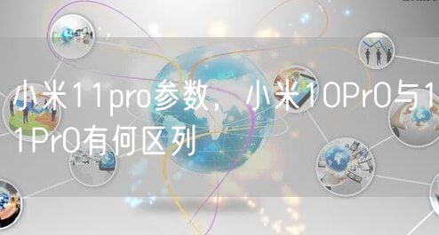 小米11pro参数，小米10Pr0与11Pr0有何区列