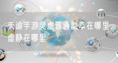 天谕手游灵虚普通副本在哪里，虚静在哪里