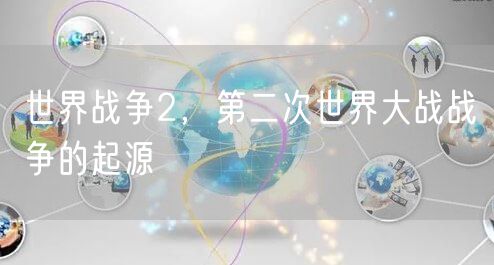 世界战争2，第二次世界大战战争的起源