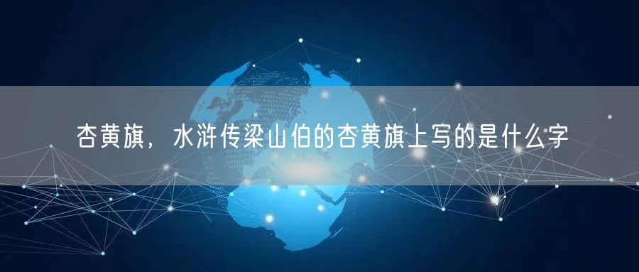 杏黄旗，水浒传梁山伯的杏黄旗上写的是什么字