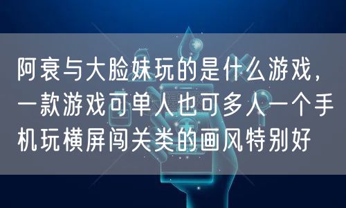 阿衰与大脸妹玩的是什么游戏，一款游戏可单人也可多人一个手机玩横屏闯关类的画风特别好