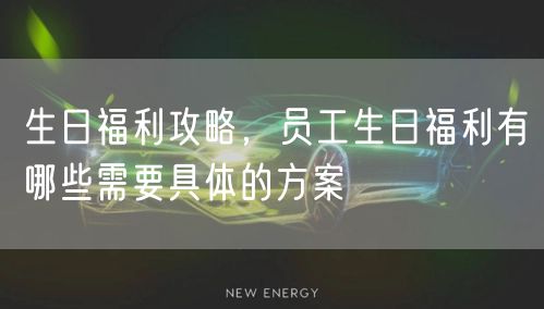 生日福利攻略，员工生日福利有哪些需要具体的方案