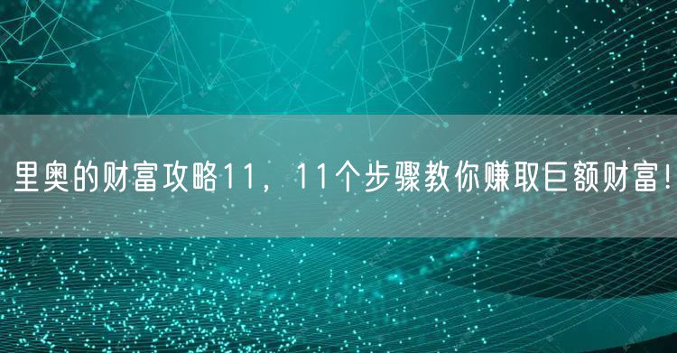 里奥的财富攻略11,11个步骤教你赚取巨额财富!