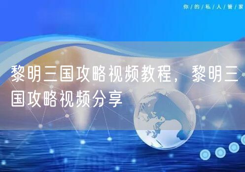 黎明三国攻略视频教程，黎明三国攻略视频分享