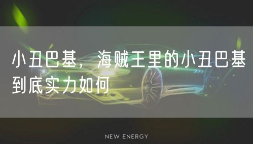 小丑巴基，海贼王里的小丑巴基到底实力如何