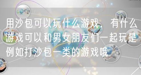 用沙包可以玩什么游戏，有什么游戏可以和男女朋友们一起玩是例如打沙包一类的游戏哦