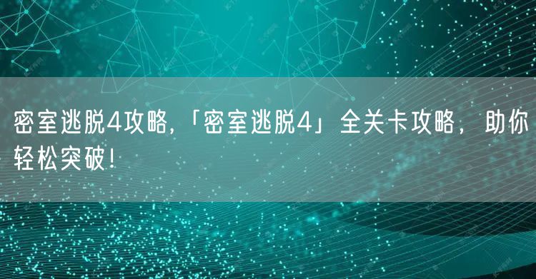 密室逃脱4攻略,「密室逃脱4」全关卡攻略，助你轻松突破！