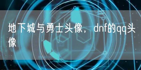 地下城与勇士头像，dnf的qq头像