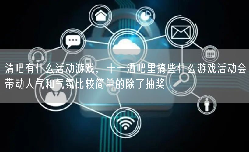 清吧有什么活动游戏，十一酒吧里搞些什么游戏活动会带动人气和气氛比较简单的除了抽奖