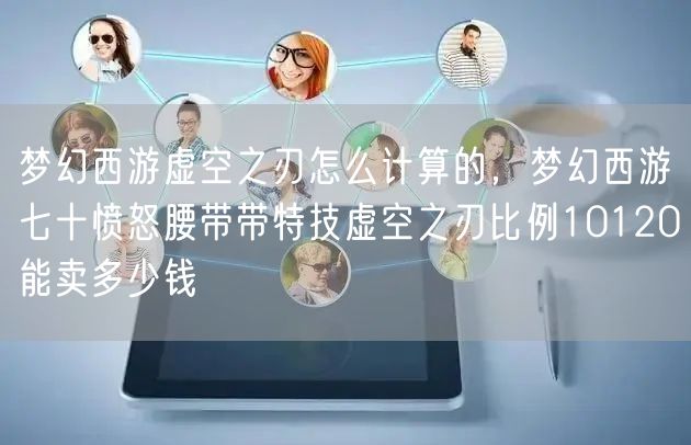 梦幻西游虚空之刃怎么计算的，梦幻西游七十愤怒腰带带特技虚空之刃比例10120能卖多少钱