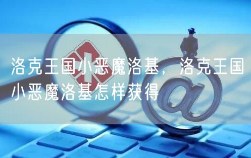 洛克王国小恶魔洛基,洛克王国小恶魔洛基怎样获得