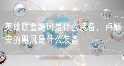 英雄联盟飓风是什么装备，卢娜安的飓风是什么装备