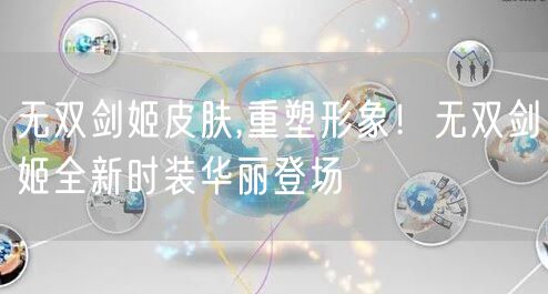 无双剑姬皮肤,重塑形象！无双剑姬全新时装华丽登场