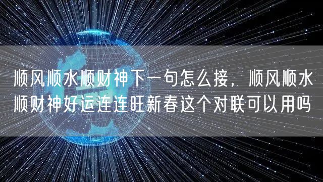 顺风顺水顺财神下一句怎么接,顺风顺水顺财神好运连连旺新春这个对联可以用吗