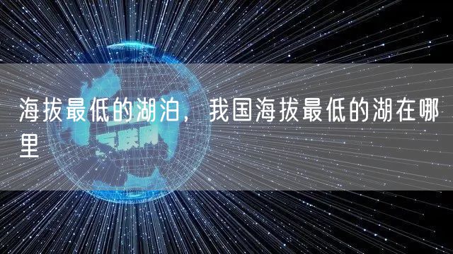 海拔最低的湖泊，我国海拔最低的湖在哪里