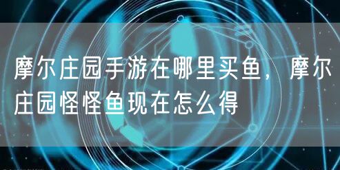 摩尔庄园手游在哪里买鱼,摩尔庄园怪怪鱼现在怎么得