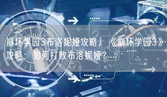 崩坏学园3布洛妮娅攻略,《崩坏学园3》攻略:如何打败布洛妮娅?