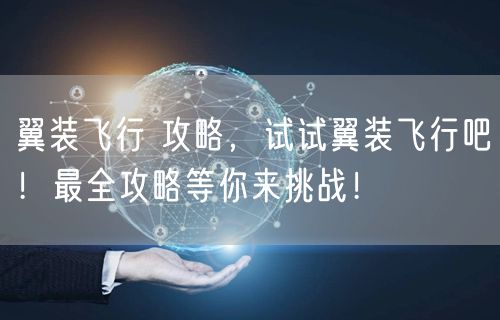 翼装飞行 攻略，试试翼装飞行吧！最全攻略等你来挑战！
