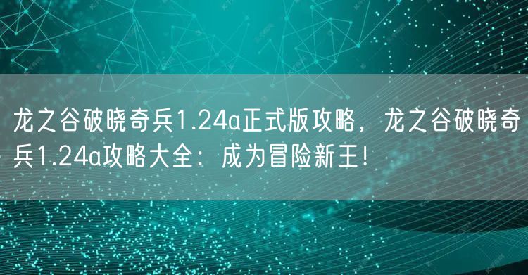 龙之谷破晓奇兵1.24a正式版攻略,龙之谷破晓奇兵1.24a攻略大全:成为冒险新王!