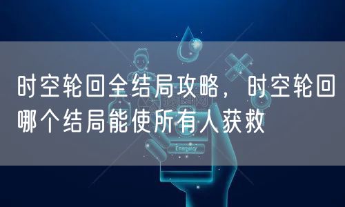 时空轮回全结局攻略，时空轮回哪个结局能使所有人获救