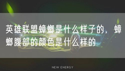 英雄联盟蟑螂是什么样子的，蟑螂腹部的颜色是什么样的