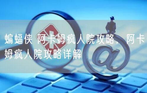 蝙蝠侠 阿卡姆疯人院攻略，阿卡姆疯人院攻略详解