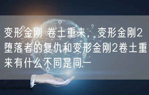 变形金刚 卷土重来，变形金刚2堕落者的复仇和变形金刚2卷土重来有什么不同是同一