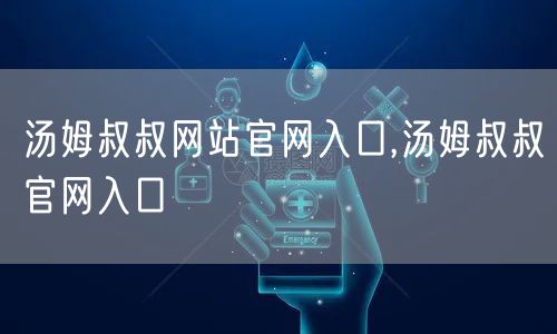 汤姆叔叔网站官网入口,汤姆叔叔官网入口