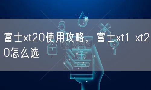 富士xt20使用攻略，富士xt1 xt20怎么选