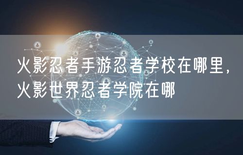 火影忍者手游忍者学校在哪里，火影世界忍者学院在哪