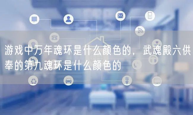 游戏中万年魂环是什么颜色的,武魂殿六供奉的第九魂环是什么颜色的