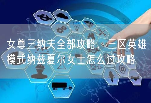 女尊三纳夫全部攻略，三区英雄模式纳兹夏尔女士怎么过攻略