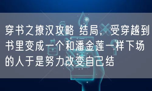 穿书之撩汉攻略 结局,受穿越到书里变成一个和潘金莲一样下场的人于是努力改变自己结