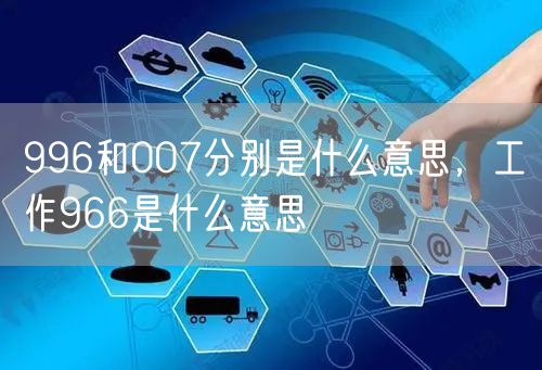 996和007分别是什么意思，工作966是什么意思
