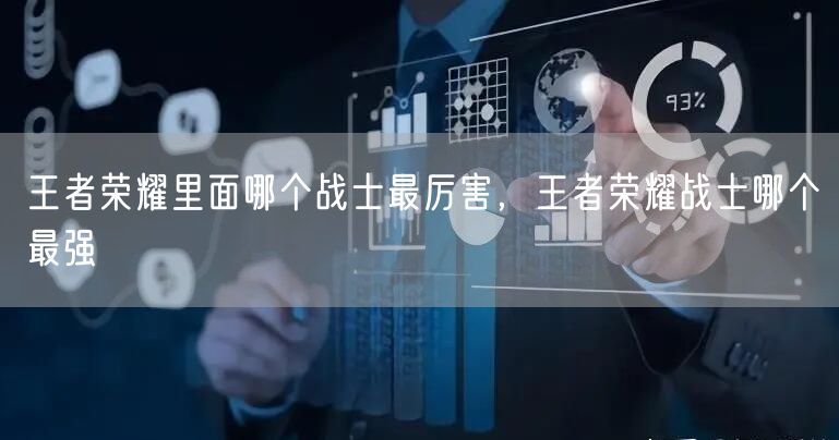 王者荣耀里面哪个战士最厉害，王者荣耀战士哪个最强