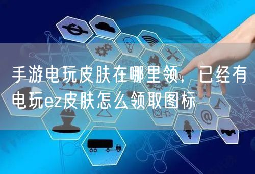 手游电玩皮肤在哪里领，已经有电玩ez皮肤怎么领取图标