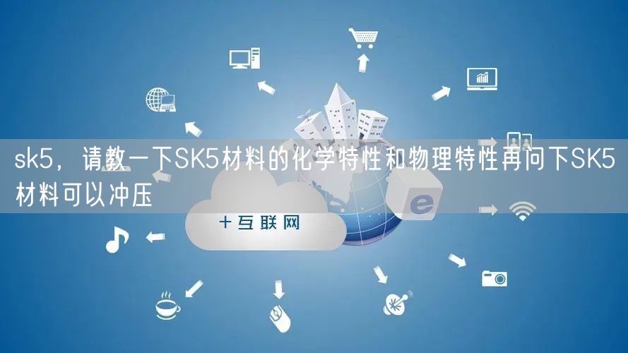 sk5，请教一下SK5材料的化学特性和物理特性再问下SK5材料可以冲压