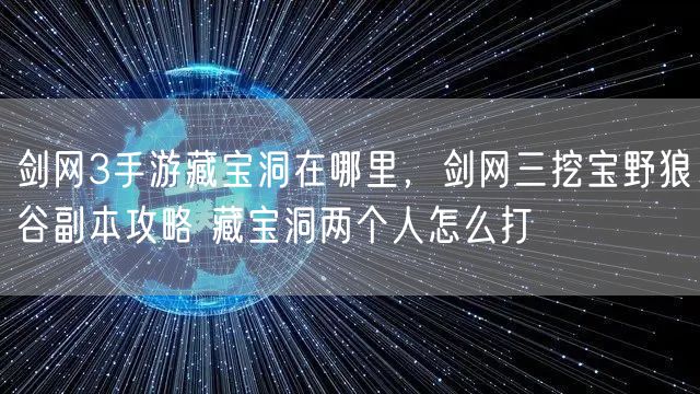 剑网3手游藏宝洞在哪里，剑网三挖宝野狼谷副本攻略 藏宝洞两个人怎么打