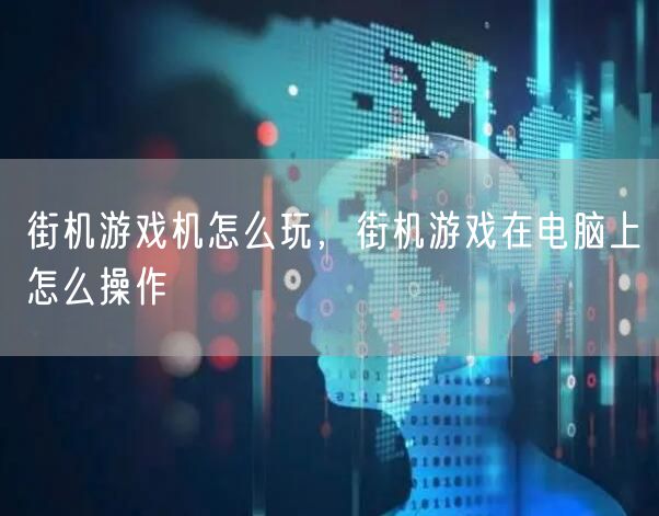 街机游戏机怎么玩，街机游戏在电脑上怎么操作