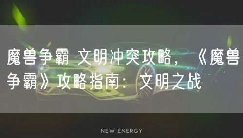 魔兽争霸 文明冲突攻略，《魔兽争霸》攻略指南：文明之战
