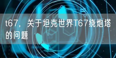 t67，关于坦克世界T67绕炮塔的问题
