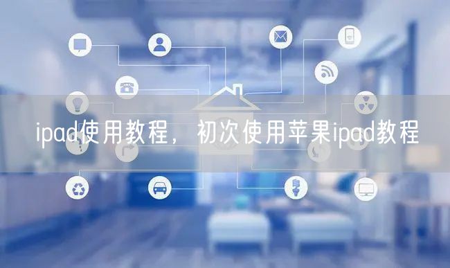 ipad使用教程，初次使用苹果ipad教程