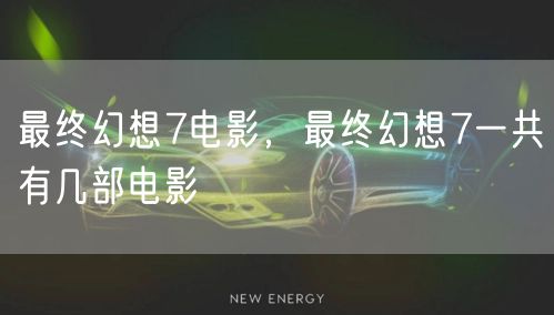 最终幻想7电影，最终幻想7一共有几部电影