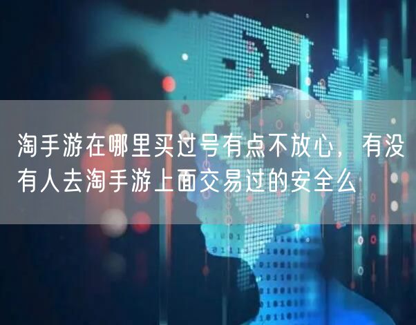 淘手游在哪里买过号有点不放心,有没有人去淘手游上面交易过的安全么