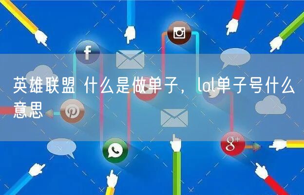 英雄联盟 什么是做单子，lol单子号什么意思