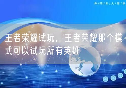王者荣耀试玩，王者荣耀那个模式可以试玩所有英雄