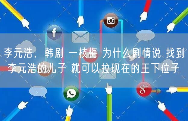 李元浩，韩剧 一枝梅 为什么剧情说 找到 李元浩的儿子 就可以拉现在的王下位子
